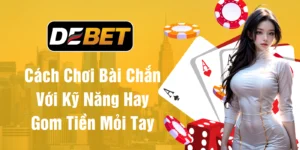 Cách chơi bài chắn với kỹ năng hay ăn tiền mỏi tay