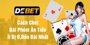Cách chơi bài phỏm ăn tiền ít bị ù đền bài nhất