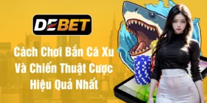 Cách chơi bắn cá ăn xu và chiến thuật cược hiệu quả nhất
