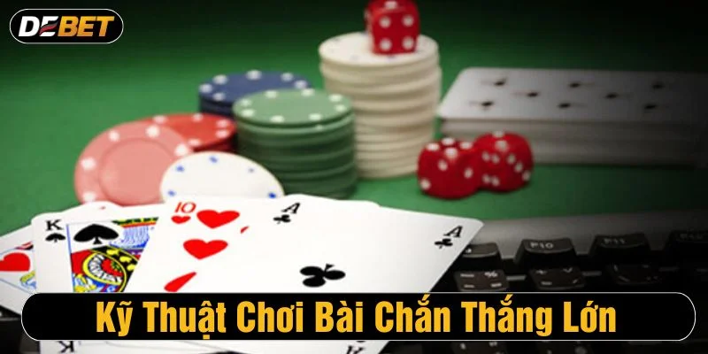 Tham khảo các kỹ thuật chơi bài chắn thắng lớn